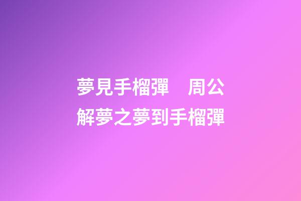夢見手榴彈　周公解夢之夢到手榴彈